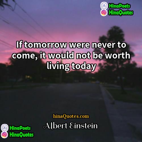 Albert Einstein Quotes | If tomorrow were never to come, it